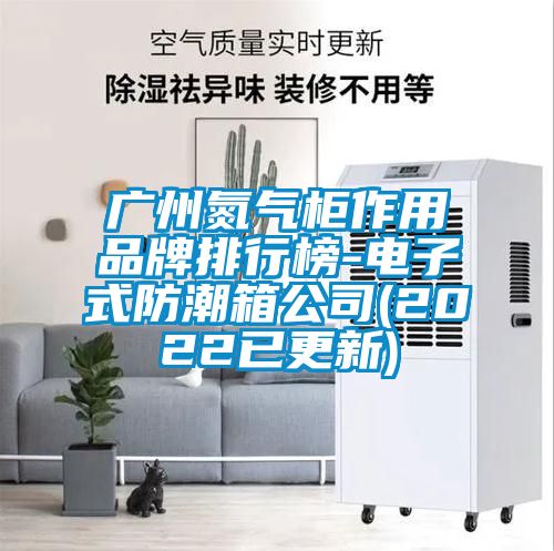 廣州氮氣柜作用品牌排行榜-電子式防潮箱公司(2022已更新)