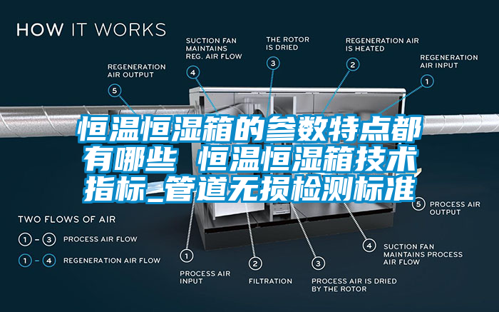 恒溫恒濕箱的參數特點都有哪些 恒溫恒濕箱技術指標_管道無損檢測標準