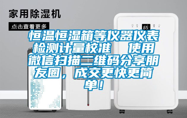 恒溫恒濕箱等儀器儀表檢測計量校準  使用微信掃描二維碼分享朋友圈，成交更快更簡單！