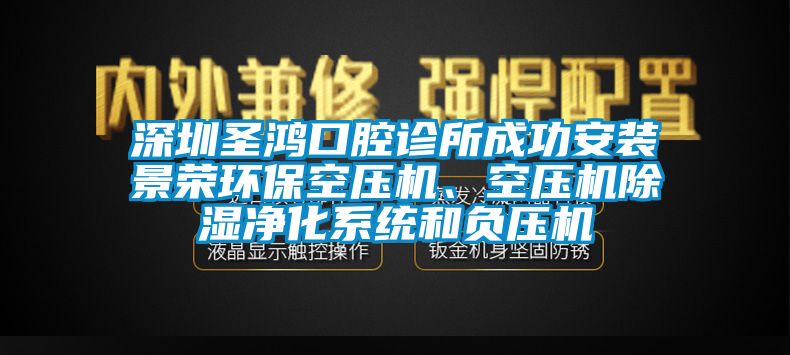 深圳圣鴻口腔診所成功安裝景榮環保空壓機、空壓機除濕凈化系統和負壓機