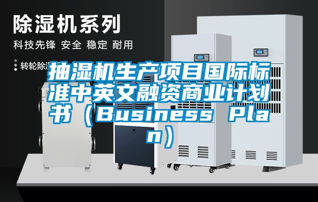 抽濕機生產項目國際標準中英文融資商業計劃書（Business Plan）