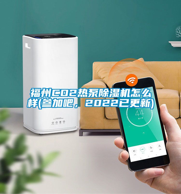 福州CO2熱泵除濕機怎么樣(參加吧，2022已更新)