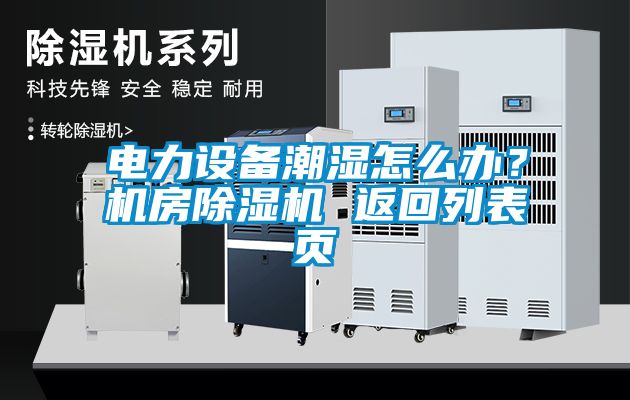 電力設備潮濕怎么辦？機房除濕機 返回列表頁