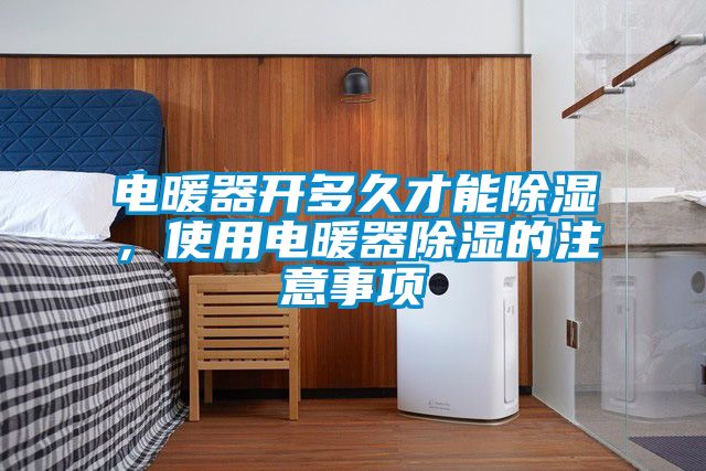 電暖器開多久才能除濕，使用電暖器除濕的注意事項