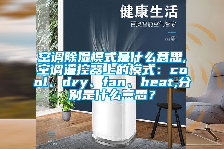 空調除濕模式是什么意思,空調遙控器上的模式：cool、dry、fan、heat,分別是什么意思？