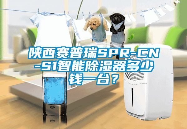 陜西賽普瑞SPR-CN-S1智能除濕器多少錢一臺？