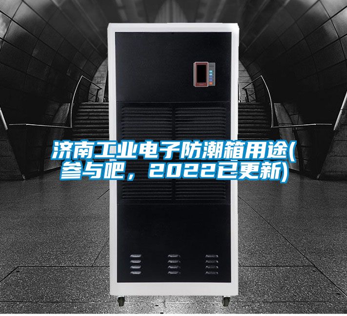 濟南工業電子防潮箱用途(參與吧，2022已更新)