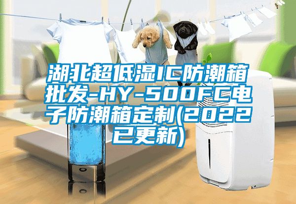 湖北超低濕IC防潮箱批發-HY-500FC電子防潮箱定制(2022已更新)