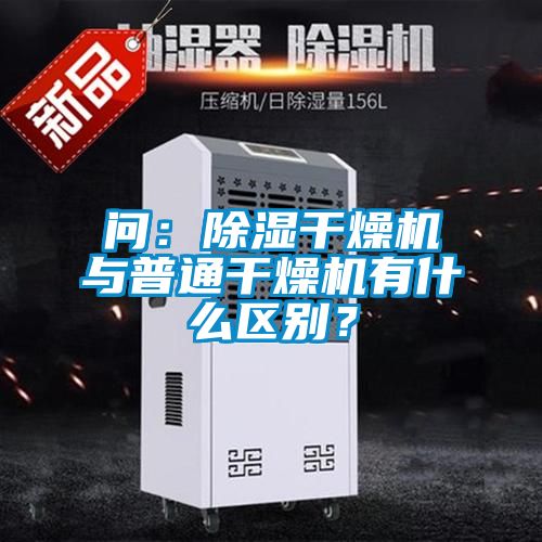 問：除濕干燥機與普通干燥機有什么區別？