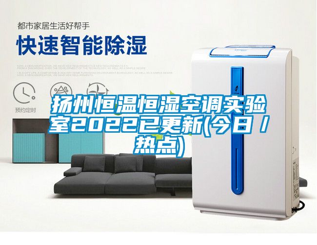 揚州恒溫恒濕空調實驗室2022已更新(今日／熱點)