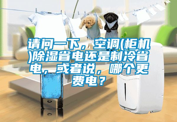 請問一下，空調(柜機)除濕省電還是制冷省電，或者說，哪個更費電？