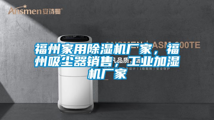 福州家用除濕機廠家，福州吸塵器銷售，工業加濕機廠家