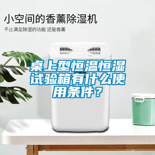 桌上型恒溫恒濕試驗箱有什么使用條件？