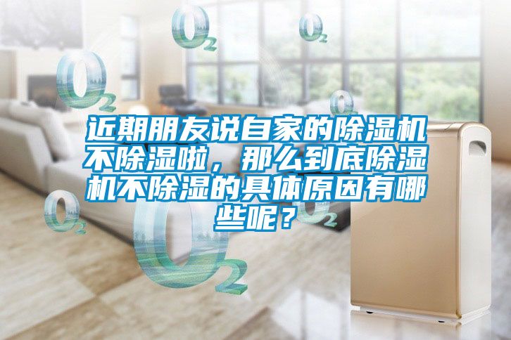 近期朋友說自家的除濕機不除濕啦，那么到底除濕機不除濕的具體原因有哪些呢？