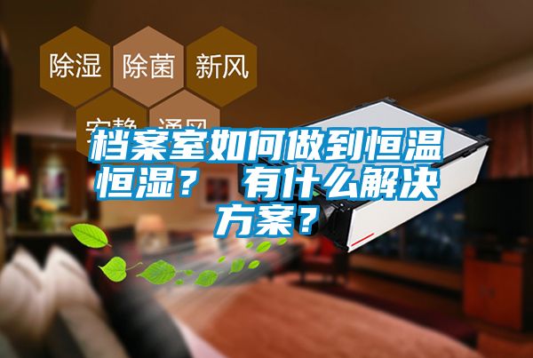 檔案室如何做到恒溫恒濕？ 有什么解決方案？