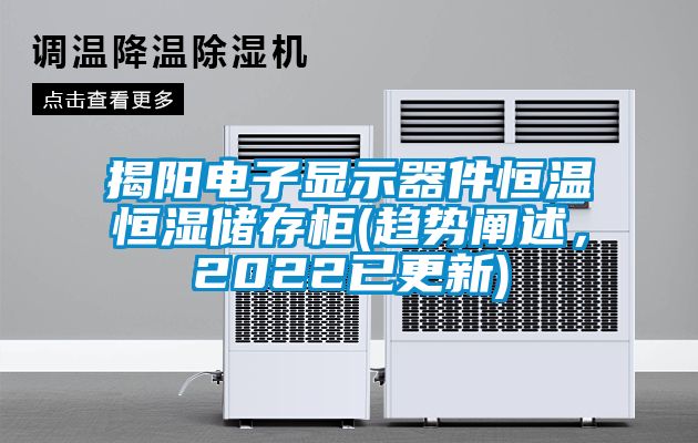 揭陽電子顯示器件恒溫恒濕儲存柜(趨勢闡述，2022已更新)