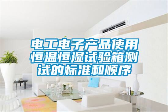 電工電子產品使用恒溫恒濕試驗箱測試的標準和順序