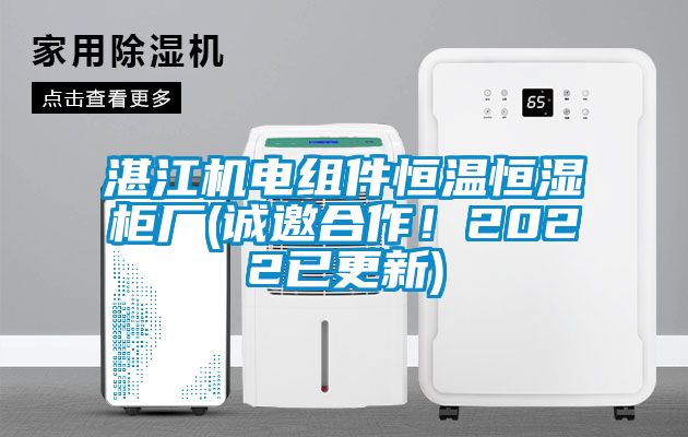 湛江機電組件恒溫恒濕柜廠(誠邀合作！2022已更新)