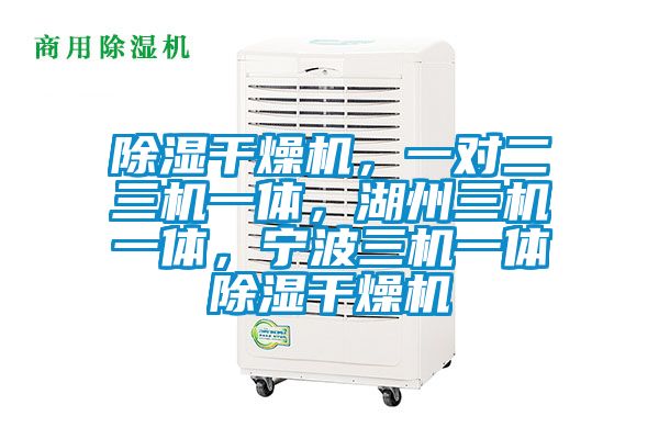 除濕干燥機，一對二三機一體，湖州三機一體，寧波三機一體除濕干燥機