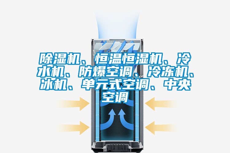 除濕機、恒溫恒濕機、冷水機、防爆空調、冷凍機、冰機、單元式空調、中央空調