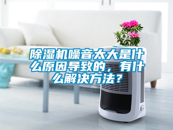 除濕機噪音太大是什么原因導致的，有什么解決方法？