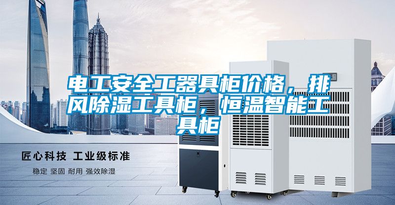 電工安全工器具柜價格，排風除濕工具柜，恒溫智能工具柜