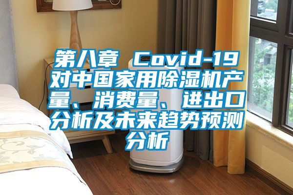 第八章 Covid-19對中國家用除濕機產量、消費量、進出口分析及未來趨勢預測分析