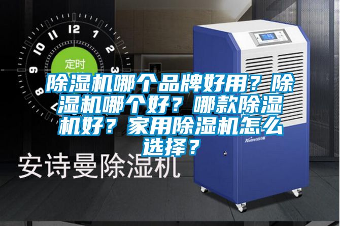 除濕機哪個品牌好用？除濕機哪個好？哪款除濕機好？家用除濕機怎么選擇？