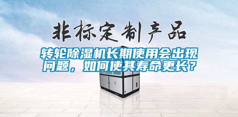 轉輪除濕機長期使用會出現問題，如何使其壽命更長？