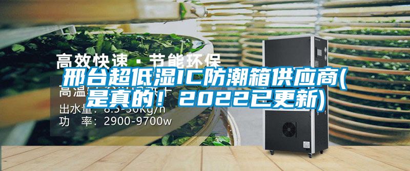 邢臺超低濕IC防潮箱供應商(是真的！2022已更新)