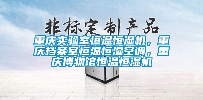 重慶實驗室恒溫恒濕機，重慶檔案室恒溫恒濕空調，重慶博物館恒溫恒濕機