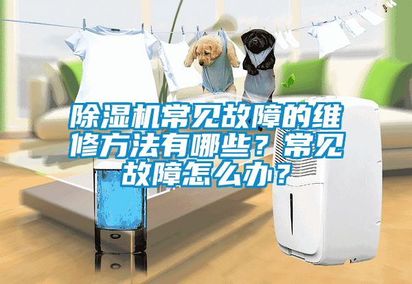 除濕機常見故障的維修方法有哪些？常見故障怎么辦？