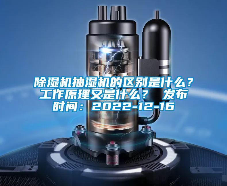 除濕機抽濕機的區別是什么？工作原理又是什么？ 發布時間：2022-12-16