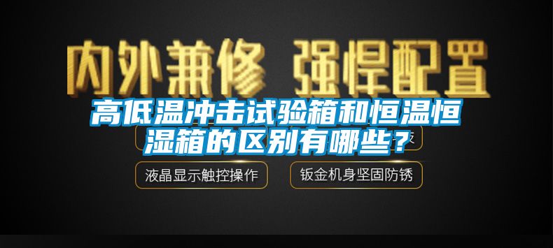 高低溫沖擊試驗箱和恒溫恒濕箱的區別有哪些？